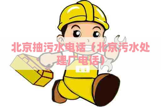 北京抽污水电话(北京污水处理厂电话) 北京抽污水电话(北京污水处理厂电话)