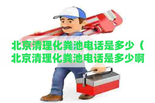 北京清理化粪池电话是多少(北京清理化粪池电话是多少啊) 北京清理化粪池电话是多少(北京清理化粪池电话是多少啊)