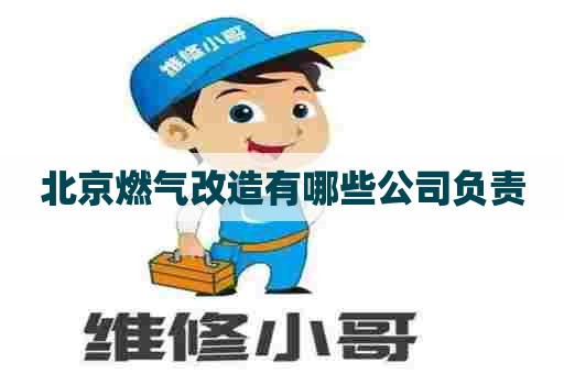 北京燃气改造有哪些公司负责
