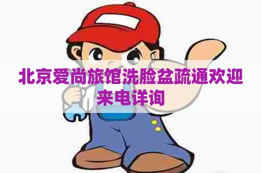 北京爱尚旅馆洗脸盆疏通欢迎来电详询