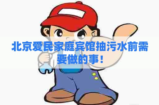 北京爱民家庭宾馆抽污水前需要做的事！