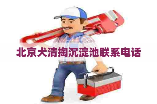 北京犬清掏沉淀池联系电话