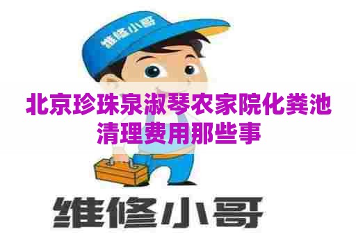 北京珍珠泉淑琴农家院化粪池清理费用那些事