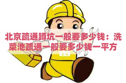 北京疏通蹲坑一般要多少钱:洗菜池疏通一般要多少钱一平方 北京疏通蹲坑一般要多少钱:洗菜池疏通一般要多少钱一平方