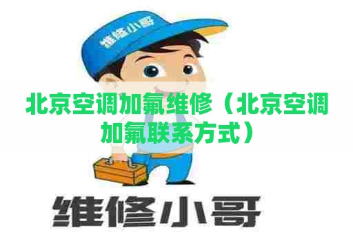北京空调加氟维修(北京空调加氟联系方式) 北京空调加氟维修(北京空调加氟联系方式)