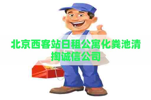 北京西客站日租公寓化粪池清掏诚信公司