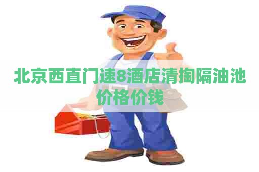 北京西直门速8酒店清掏隔油池价格价钱