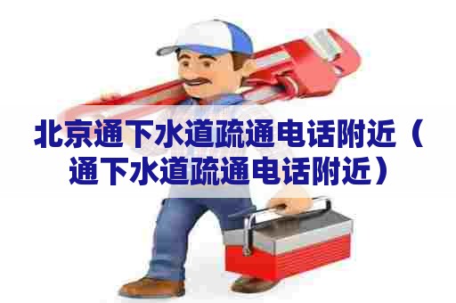 北京通下水道疏通电话附近(通下水道疏通电话附近) 北京通下水道疏通电话附近(通下水道疏通电话附近)