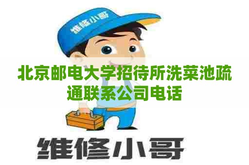 北京邮电大学招待所洗菜池疏通联系公司电话
