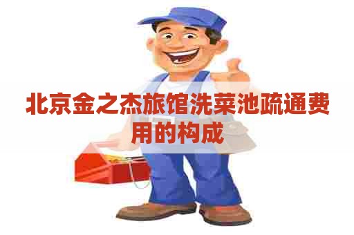 北京金之杰旅馆洗菜池疏通费用的构成