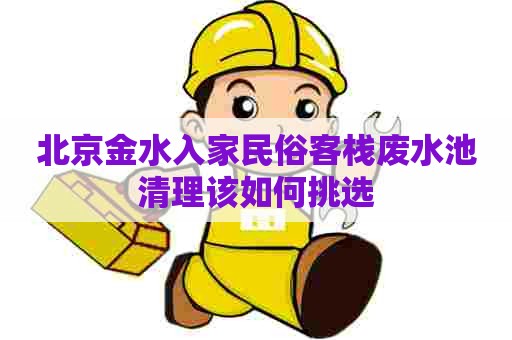 北京金水入家民俗客栈废水池清理该如何挑选