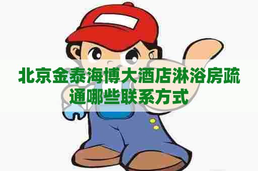 北京金泰海博大酒店淋浴房疏通哪些联系方式