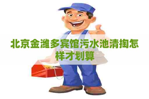 北京金潍多宾馆污水池清掏怎样才划算