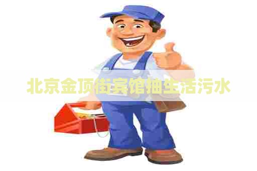 北京金顶街宾馆抽生活污水