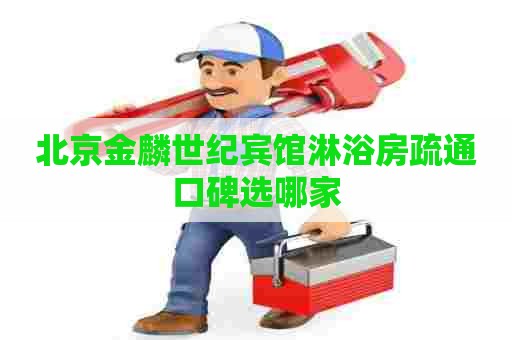 北京金麟世纪宾馆淋浴房疏通口碑选哪家 北京金麟世纪宾馆淋浴房疏通口碑选哪家
