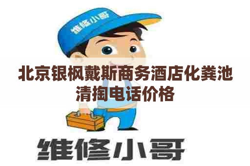 北京银枫戴斯商务酒店化粪池清掏电话价格