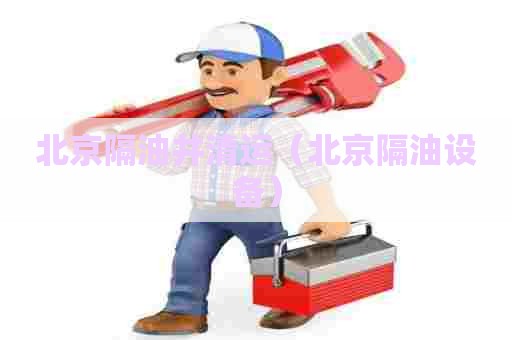 北京隔油井清运(北京隔油设备) 北京隔油井清运(北京隔油设备)