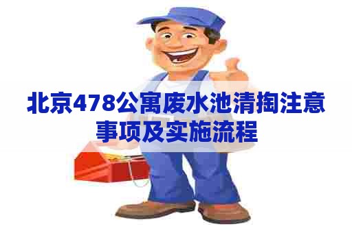 北京478公寓废水池清掏注意事项及实施流程