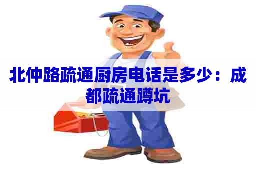 北仲路疏通厨房电话是多少：成都疏通蹲坑