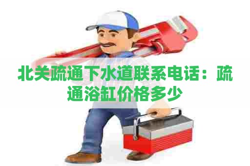 北关疏通下水道联系电话:疏通浴缸价格多少 北关疏通下水道联系电话:疏通浴缸价格多少