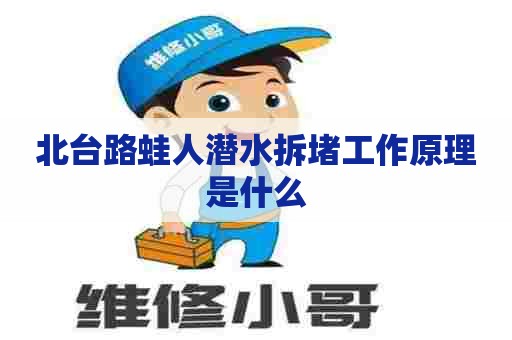 北台路蛙人潜水拆堵工作原理是什么