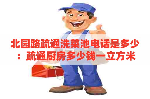 北园路疏通洗菜池电话是多少:疏通厨房多少钱一立方米 北园路疏通洗菜池电话是多少:疏通厨房多少钱一立方米