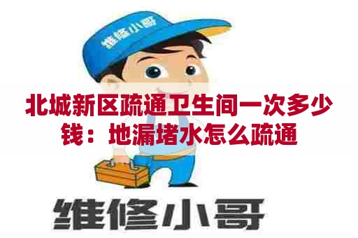 北城新区疏通卫生间一次多少钱：地漏堵水怎么疏通