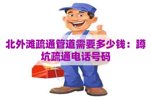 北外滩疏通管道需要多少钱:蹲坑疏通电话号码 北外滩疏通管道需要多少钱:蹲坑疏通电话号码