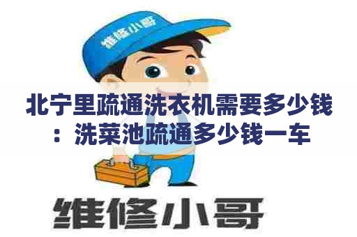 北宁里疏通洗衣机需要多少钱：洗菜池疏通多少钱一车