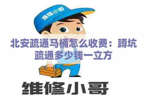 北安疏通马桶怎么收费:蹲坑疏通多少钱一立方 北安疏通马桶怎么收费:蹲坑疏通多少钱一立方
