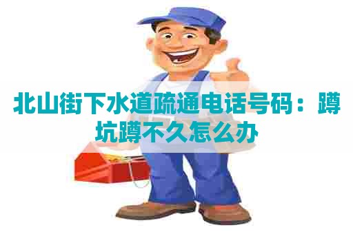 北山街下水道疏通电话号码：蹲坑蹲不久怎么办