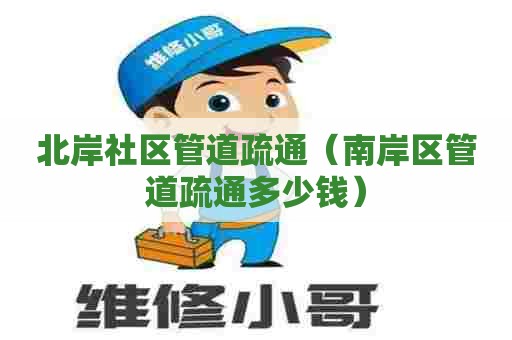 北岸社区管道疏通（南岸区管道疏通多少钱）