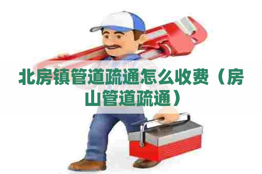 北房镇管道疏通怎么收费(房山管道疏通) 北房镇管道疏通怎么收费(房山管道疏通)