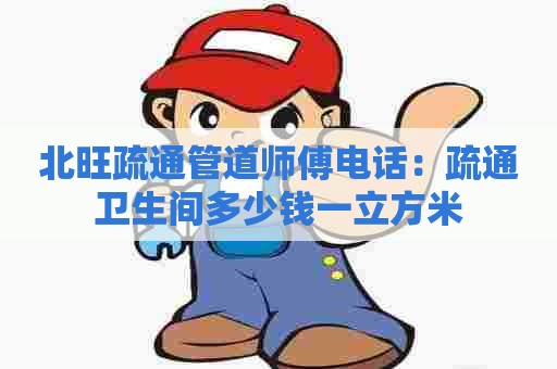 北旺疏通管道师傅电话:疏通卫生间多少钱一立方米 北旺疏通管道师傅电话:疏通卫生间多少钱一立方米