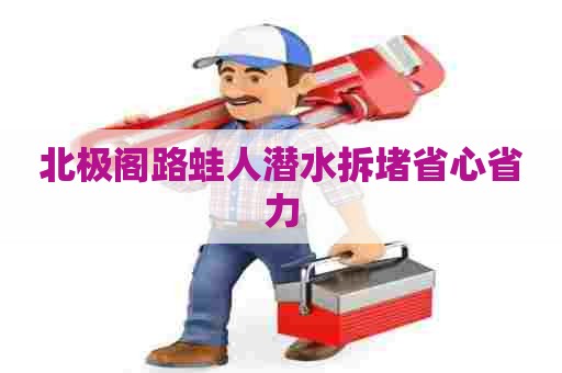 北极阁路蛙人潜水拆堵省心省力