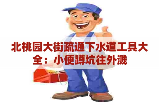 北桃园大街疏通下水道工具大全：小便蹲坑往外溅