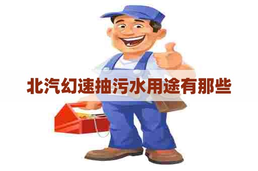 北汽幻速抽污水用途有那些