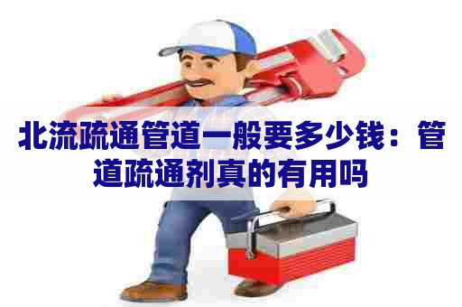 北流疏通管道一般要多少钱:管道疏通剂真的有用吗 北流疏通管道一般要多少钱:管道疏通剂真的有用吗