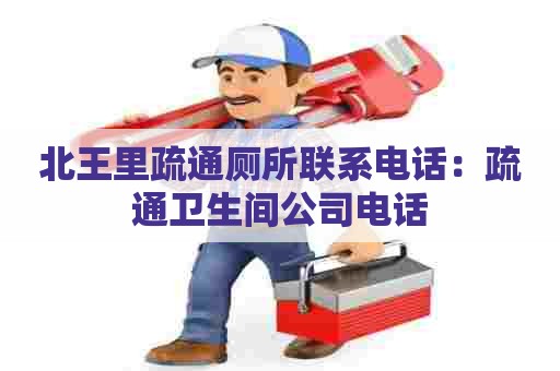 北王里疏通厕所联系电话:疏通卫生间公司电话 北王里疏通厕所联系电话:疏通卫生间公司电话