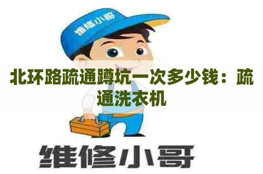 北环路疏通蹲坑一次多少钱：疏通洗衣机