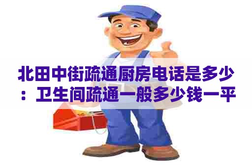 北田中街疏通厨房电话是多少：卫生间疏通一般多少钱一平方