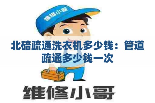 北碚疏通洗衣机多少钱:管道疏通多少钱一次 北碚疏通洗衣机多少钱:管道疏通多少钱一次
