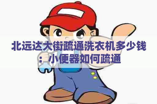 北远达大街疏通洗衣机多少钱：小便器如何疏通