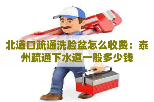 北道口疏通洗脸盆怎么收费:泰州疏通下水道一般多少钱 北道口疏通洗脸盆怎么收费:泰州疏通下水道一般多少钱