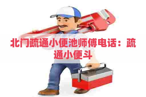 北门疏通小便池师傅电话:疏通小便斗 北门疏通小便池师傅电话:疏通小便斗