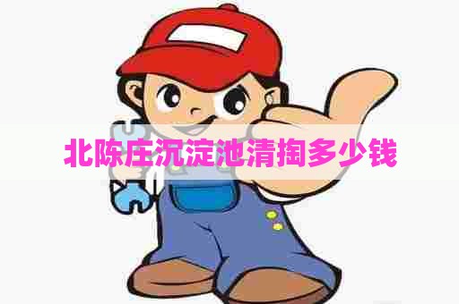 北陈庄沉淀池清掏多少钱 北陈庄沉淀池清掏多少钱