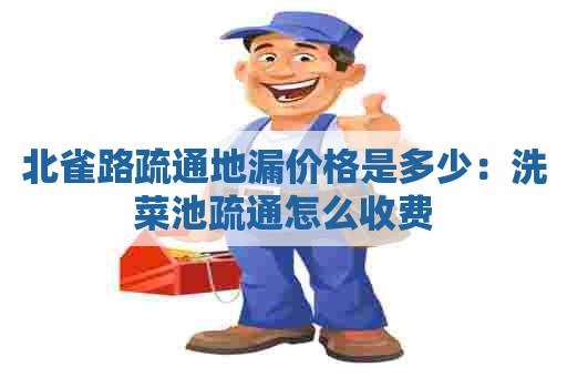 北雀路疏通地漏价格是多少：洗菜池疏通怎么收费