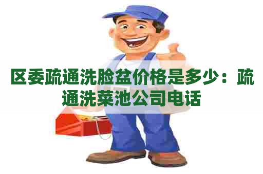 区委疏通洗脸盆价格是多少:疏通洗菜池公司电话 区委疏通洗脸盆价格是多少:疏通洗菜池公司电话