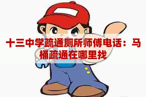 十三中学疏通厕所师傅电话：马桶疏通在哪里找