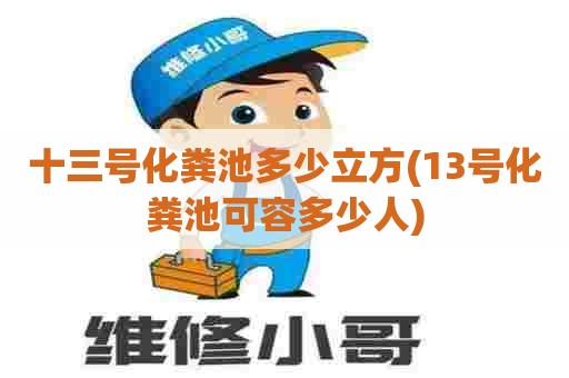 十三号化粪池多少立方(13号化粪池可容多少人) 十三号化粪池多少立方(13号化粪池可容多少人)